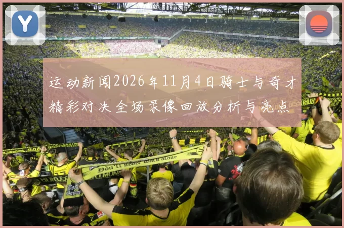 运动新闻2026年11月4日骑士与奇才精彩对决全场录像回放分析与亮点总结