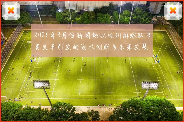 2026年3月份新闻热议杭州排球队节奏变革引发的战术创新与未来发展探讨